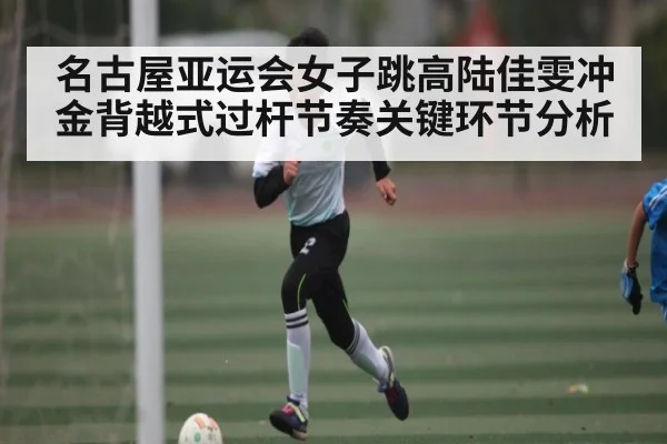 名古屋亚运会女子跳高陆佳雯冲金背越式过杆节奏关键环节分析 | c7